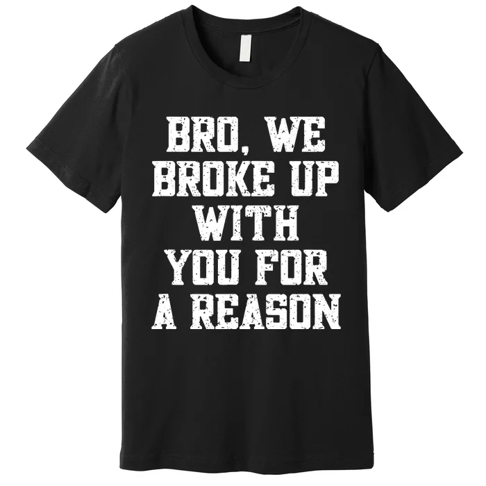 Bro We Broke Up With You For A Reason Were Not Going Back Premium T-Shirt