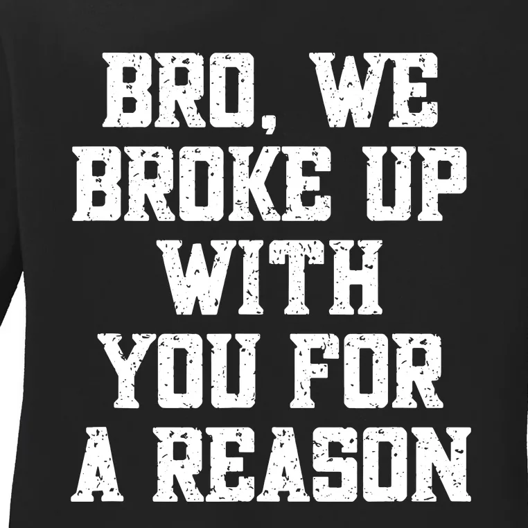 Bro We Broke Up With You For A Reason Were Not Going Back Ladies Long Sleeve Shirt