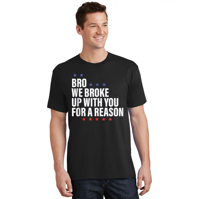 Bro We Broke Up With You For A Reason T-Shirt