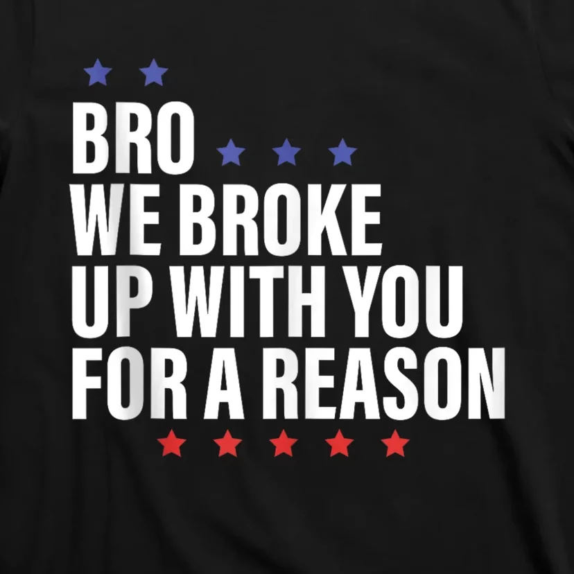 Bro We Broke Up With You For A Reason T-Shirt