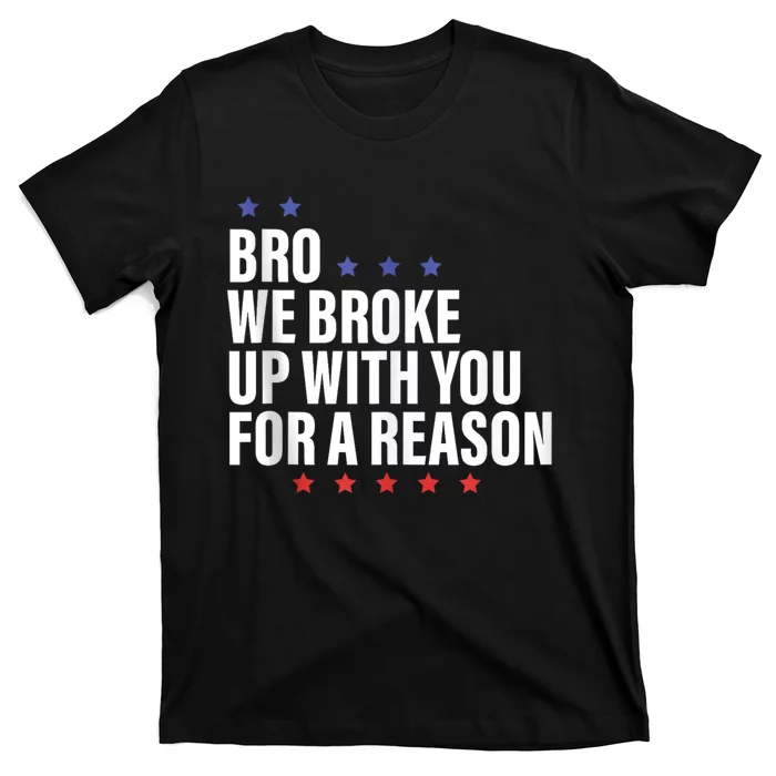 Bro We Broke Up With You For A Reason T-Shirt