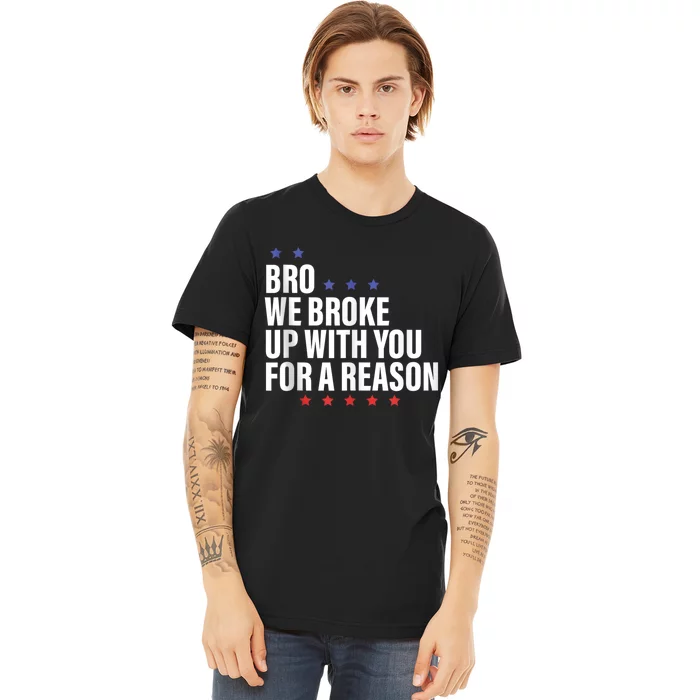 Bro We Broke Up With You For A Reason Premium T-Shirt