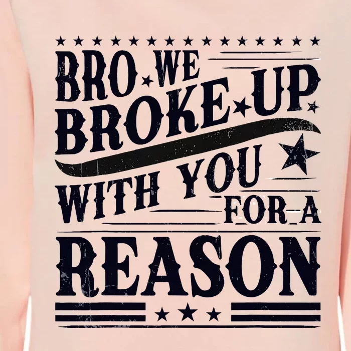 Bro We Broke Up With You For A Reason Womens California Wash Sweatshirt