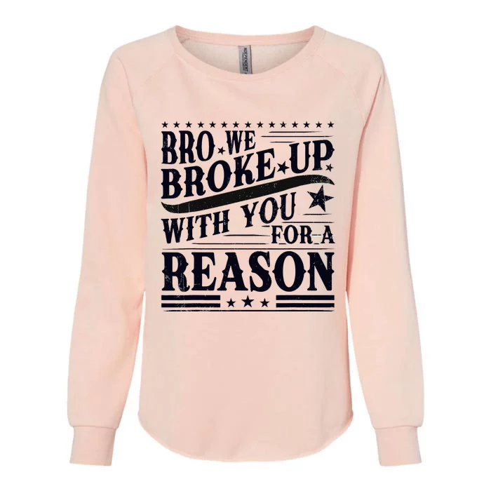 Bro We Broke Up With You For A Reason Womens California Wash Sweatshirt