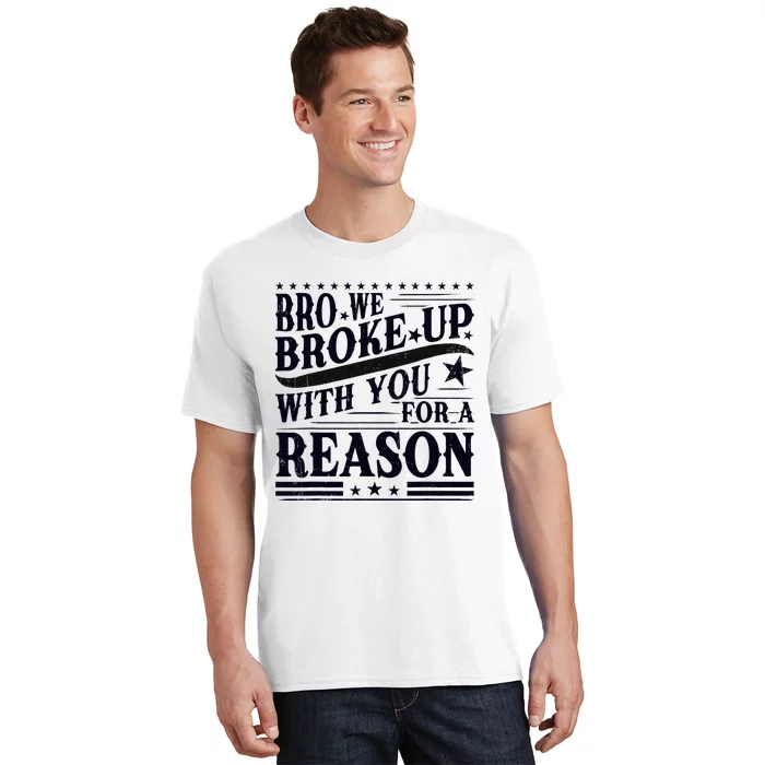 Bro We Broke Up With You For A Reason T-Shirt