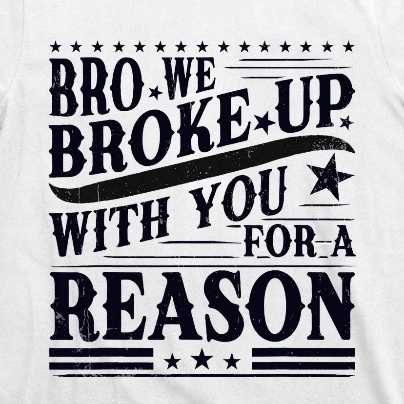 Bro We Broke Up With You For A Reason T-Shirt