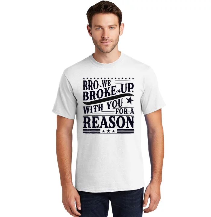 Bro We Broke Up With You For A Reason Tall T-Shirt