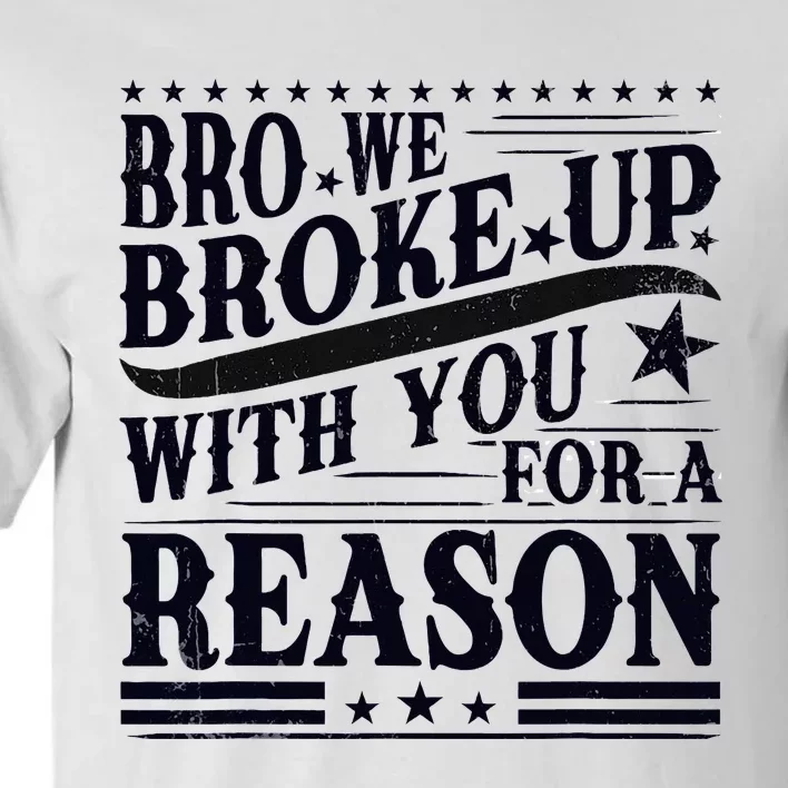 Bro We Broke Up With You For A Reason Tall T-Shirt