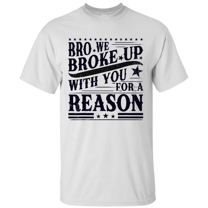 Bro We Broke Up With You For A Reason Tall T-Shirt