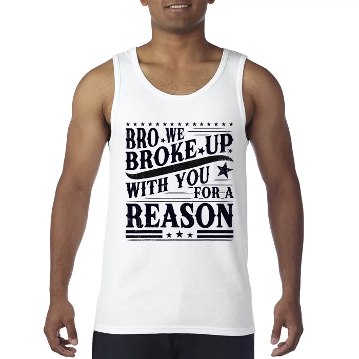 Bro We Broke Up With You For A Reason Tank Top