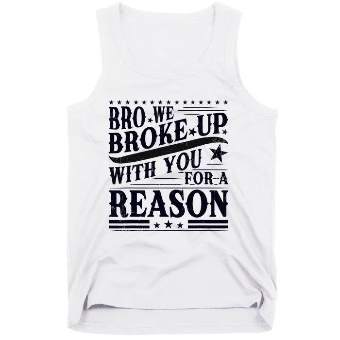 Bro We Broke Up With You For A Reason Tank Top