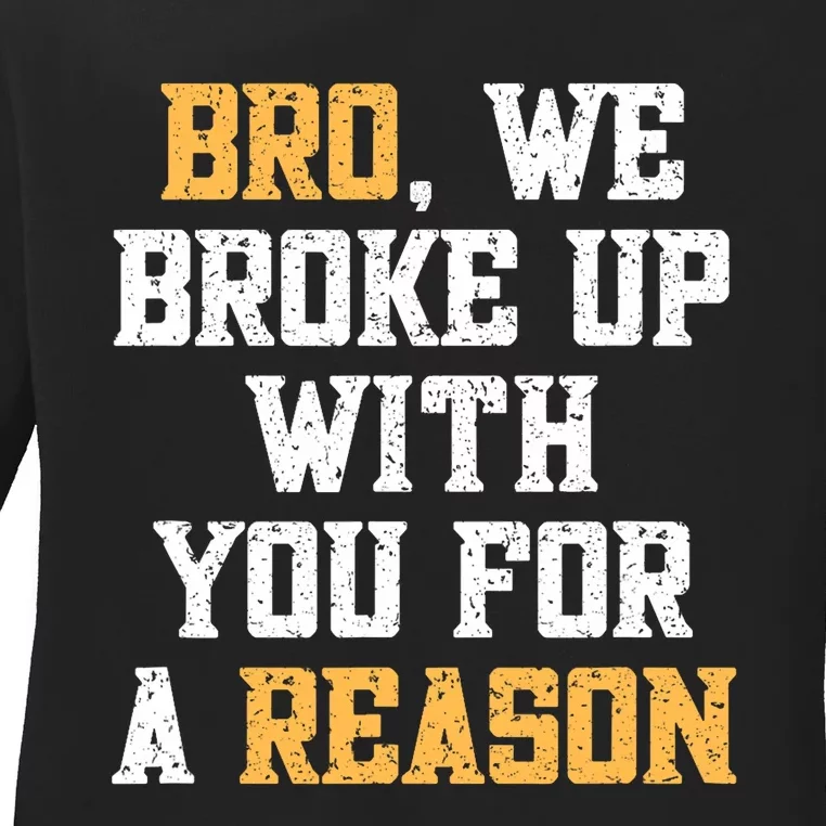 Bro We Broke Up With You For A Reason / WeRe Not Going Back Ladies Long Sleeve Shirt