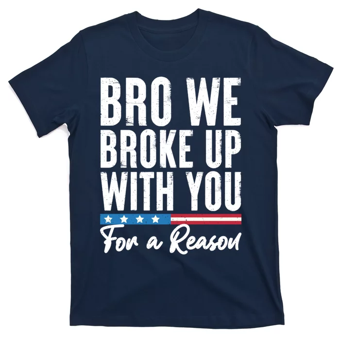 Bro We Broke Up With You For A Reason T-Shirt