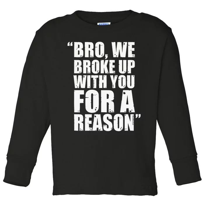 Bro We Broke Up With You For A Reason Toddler Long Sleeve Shirt