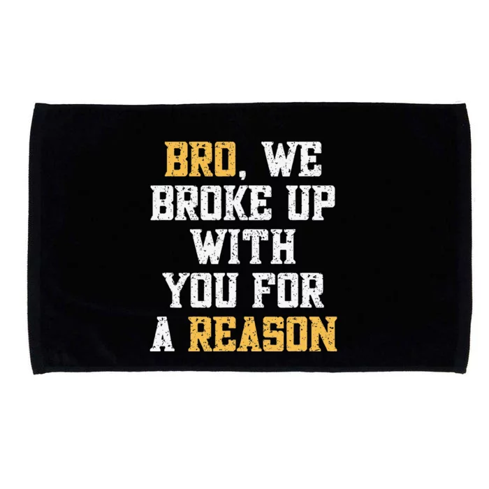 Bro We Broke Up With You For A Reason WeRe Not Going Back Microfiber Hand Towel