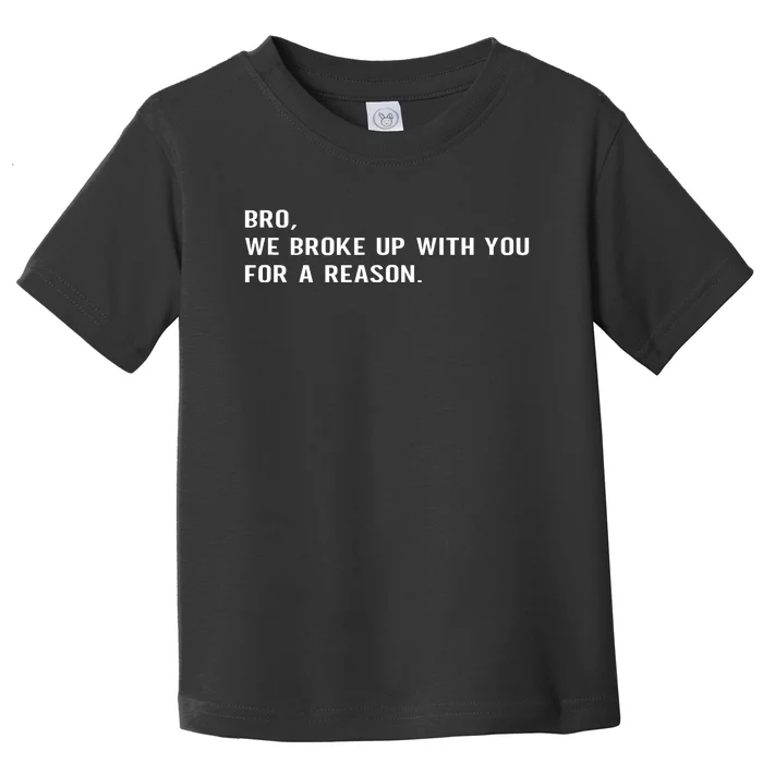 Bro We Broke Up With You For A Reason Toddler T-Shirt