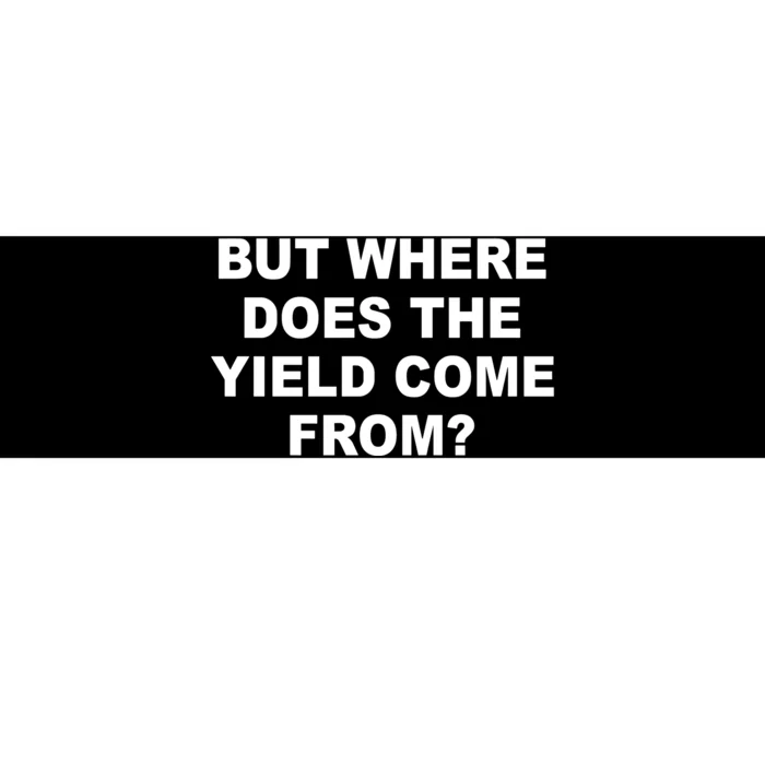 But Where Does The Yield Come From Bumper Sticker