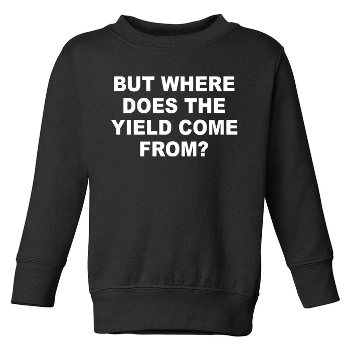 But Where Does The Yield Come From Toddler Sweatshirt