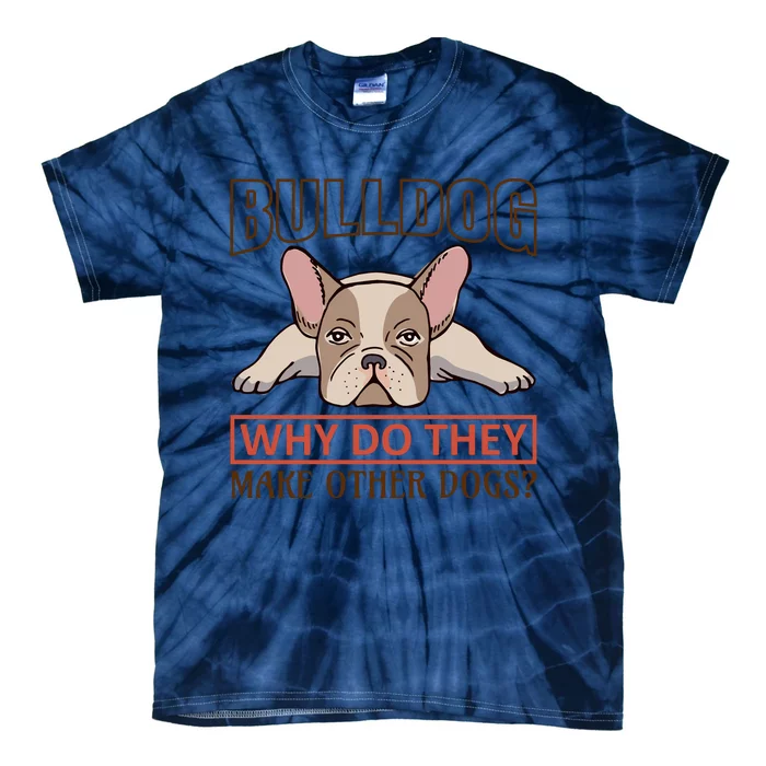 Bulldog Why Do They Make Other Dogs Tie-Dye T-Shirt