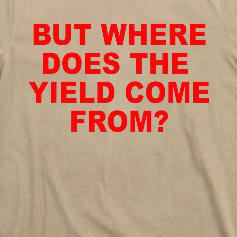 But Where Does The Yield Come From T-Shirt