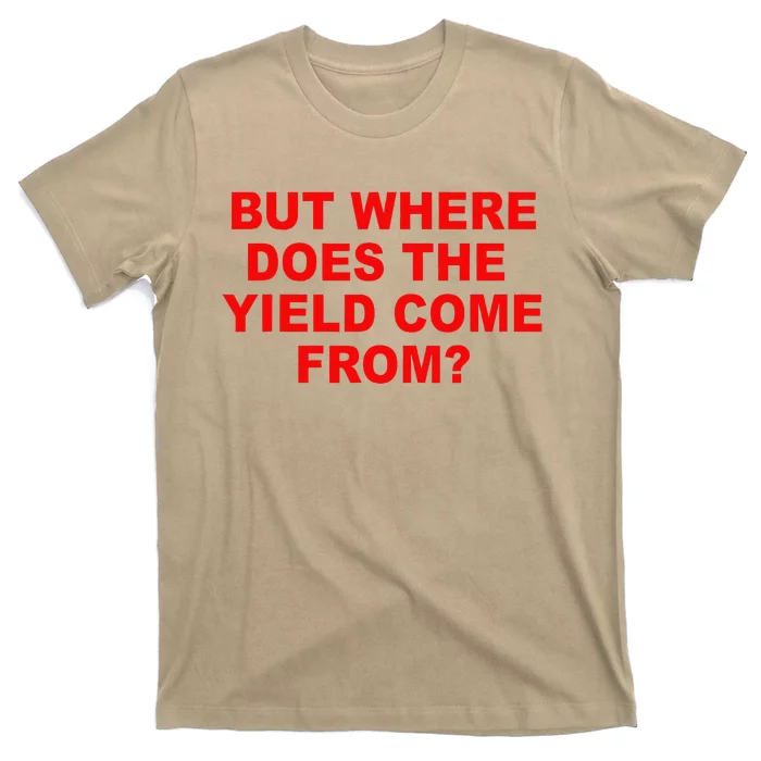 But Where Does The Yield Come From T-Shirt