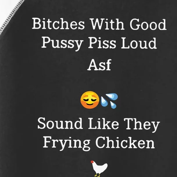 Bitches With Good Pussy Piss Loud Asf Sound Like They Frying Chicken Toddler Fine Jersey T-Shirt