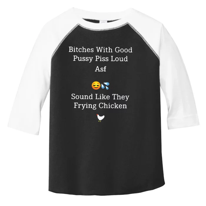 Bitches With Good Pussy Piss Loud Asf Sound Like They Frying Chicken Toddler Fine Jersey T-Shirt