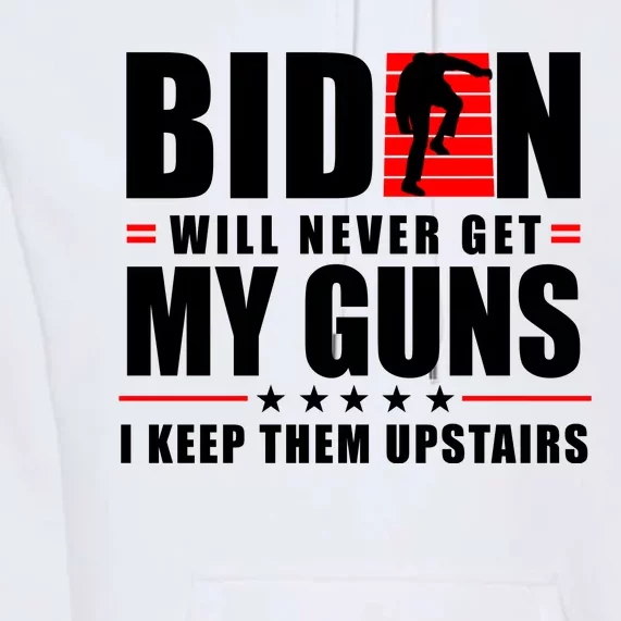 Biden Will Never Get My Guns I Keep Them Upstairs Funny Premium Hoodie