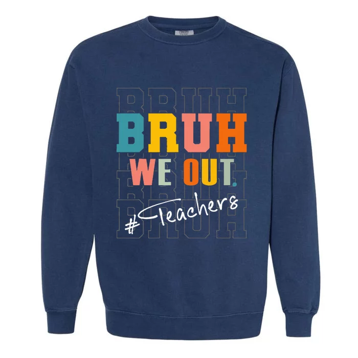 Bruh We Out Teachers End Of School Year Garment-Dyed Sweatshirt