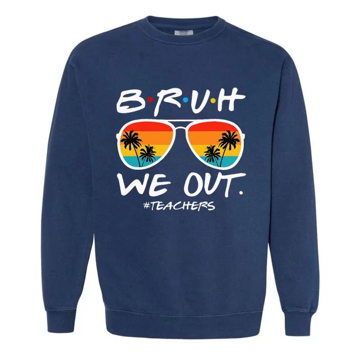 Bruh We Out Teachers End Of School Year Teacher Hello Summer Garment-Dyed Sweatshirt