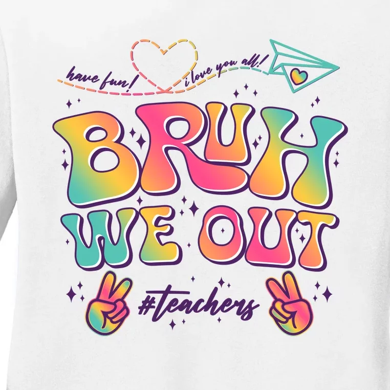 Bruh We Out #Teachers Have Fun I Love You All Ladies Long Sleeve Shirt