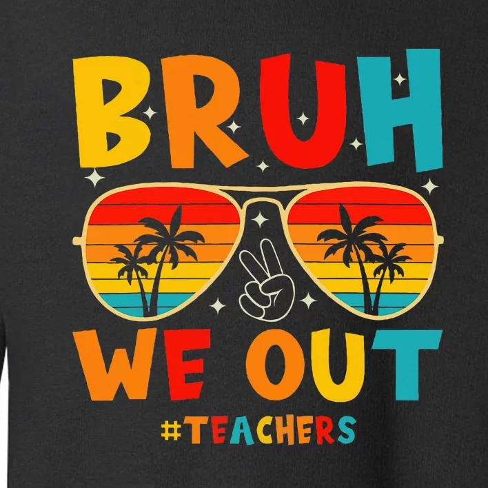 Bruh We Out Happy Last Day Of School Teachers Summer Toddler Sweatshirt