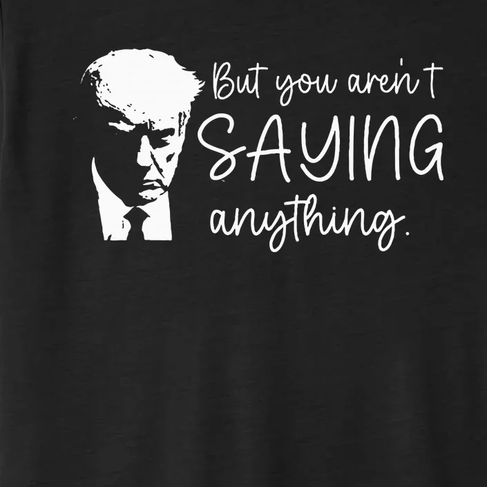 But You ArenT Saying Anything Donald Trump 2024 Sarcastic ChromaSoft Performance T-Shirt