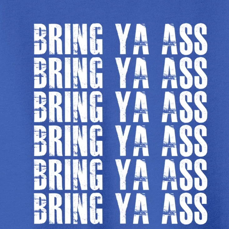 Bring Ya Ass Funny S Gift Toddler T-Shirt