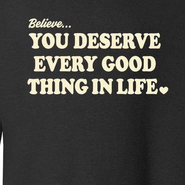 Believe You Deserve Every Good Things In Life Toddler Sweatshirt