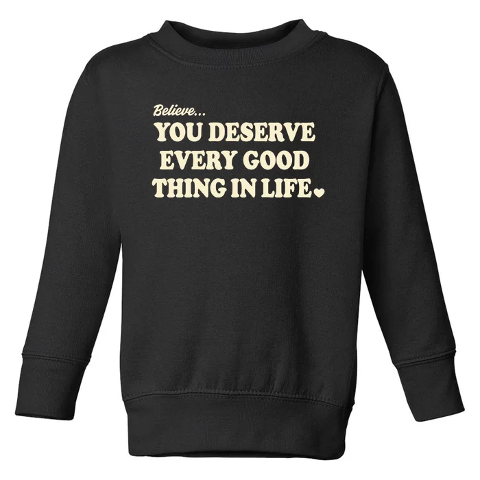 Believe You Deserve Every Good Things In Life Toddler Sweatshirt