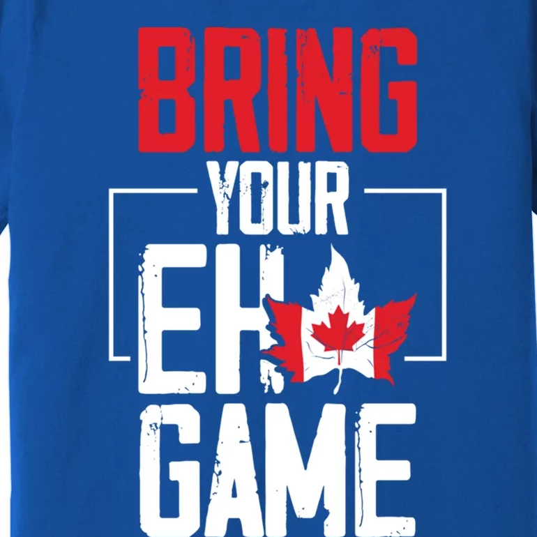 Bring Your Eh Game Funny Canada Canadian Great Gift Premium T-Shirt