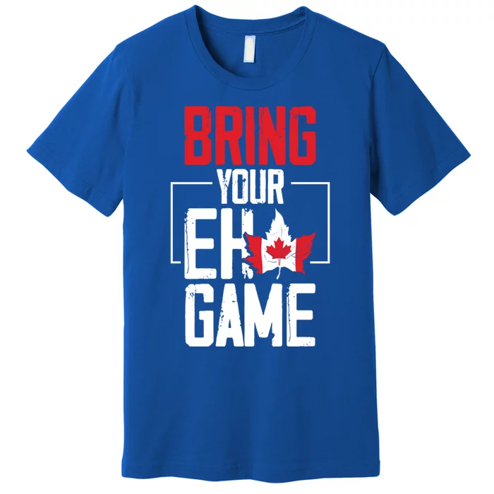 Bring Your Eh Game Funny Canada Canadian Great Gift Premium T-Shirt