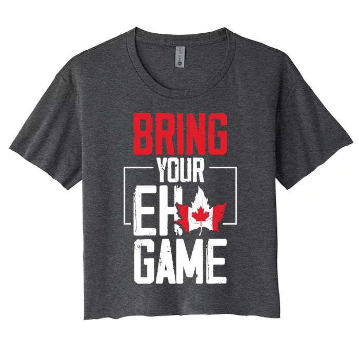 Bring Your Eh Game Funny Canada Canadian Great Gift Women's Crop Top Tee