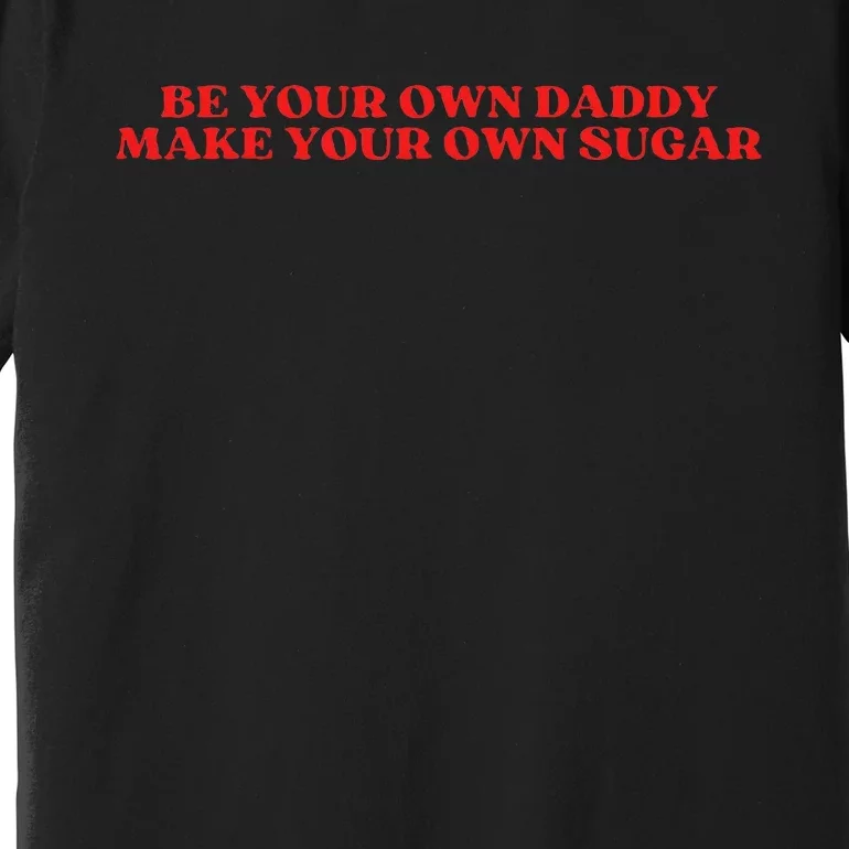 Be Your Own Daddy Make Your Own Sugar Premium T-Shirt