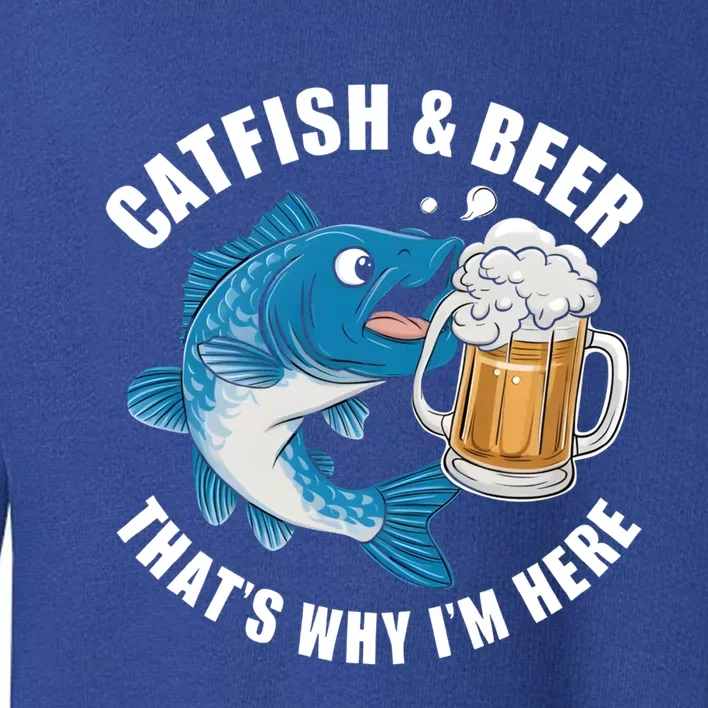 Catfish And Beer ThatS Why I Am Here Fishing Fish Outfit Meaningful Gift Toddler Sweatshirt