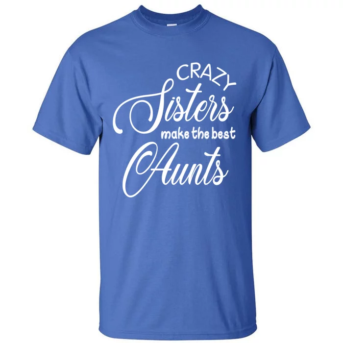 Crazy Aunt Crazy Sisters Make The Best Aunts Funny Family Gift Tall T-Shirt