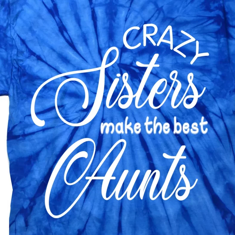 Crazy Aunt Crazy Sisters Make The Best Aunts Funny Family Gift Tie-Dye T-Shirt