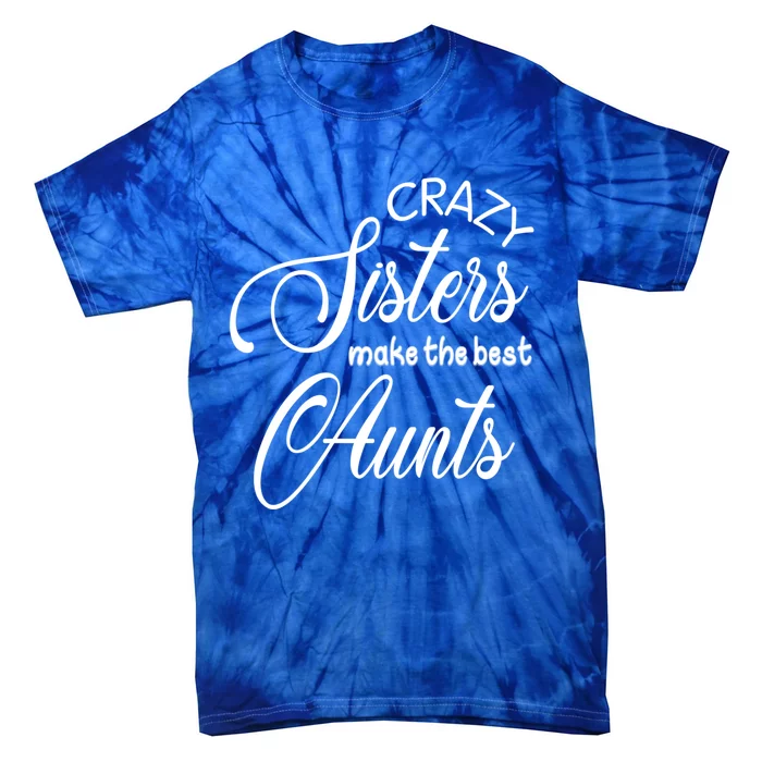 Crazy Aunt Crazy Sisters Make The Best Aunts Funny Family Gift Tie-Dye T-Shirt