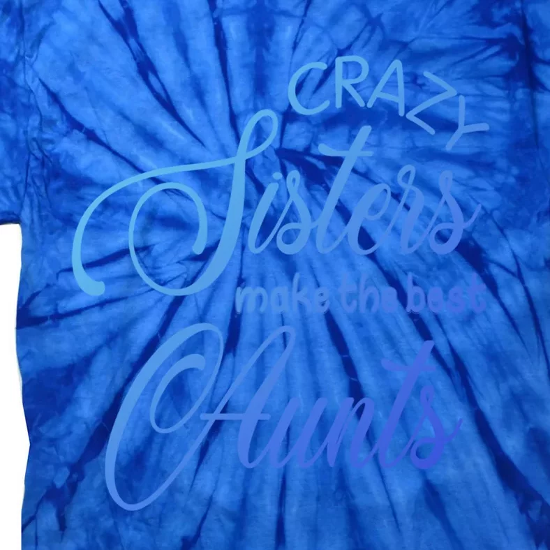 Crazy Aunt Crazy Sisters Make The Best Aunts Funny Family Gift Tie-Dye T-Shirt