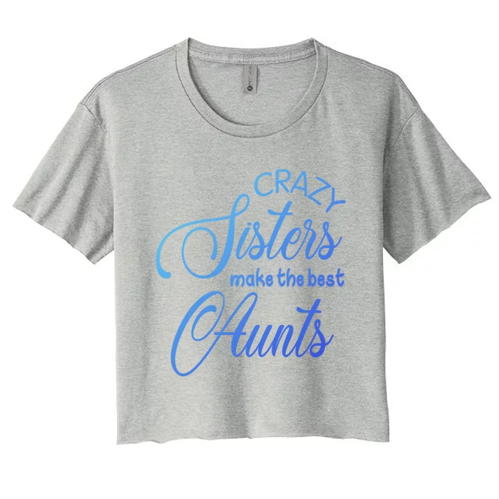 Crazy Aunt Crazy Sisters Make The Best Aunts Funny Family Gift Women's Crop Top Tee