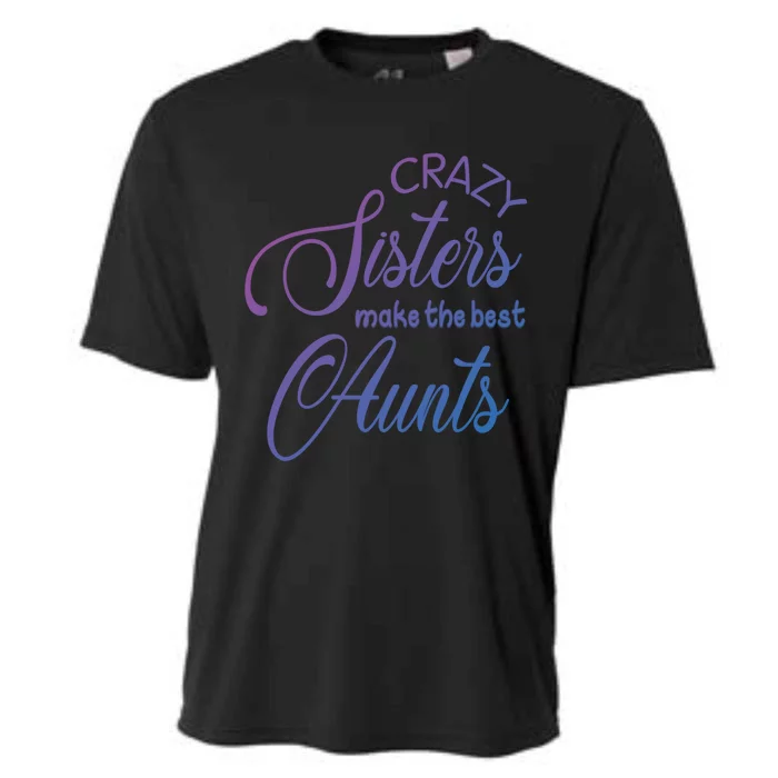 Crazy Aunt Crazy Sisters Make The Best Aunts Funny Family Gift Cooling Performance Crew T-Shirt