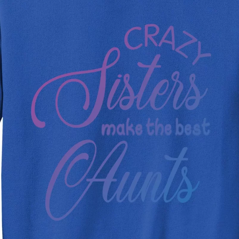 Crazy Aunt Crazy Sisters Make The Best Aunts Funny Family Gift Sweatshirt