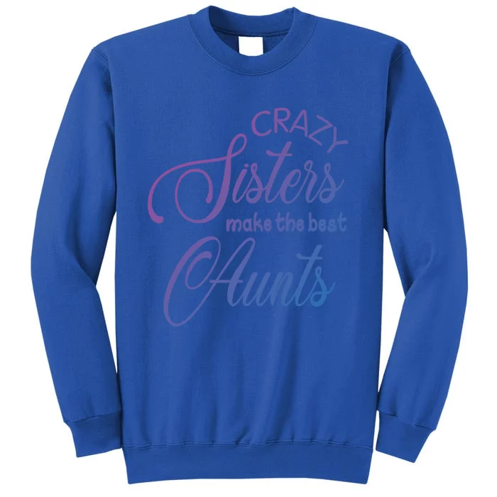 Crazy Aunt Crazy Sisters Make The Best Aunts Funny Family Gift Sweatshirt