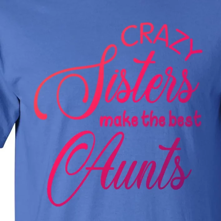 Crazy Aunt Crazy Sisters Make The Best Aunts Funny Family Gift Tall T-Shirt